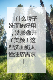 什么牌子洗面奶好用，洗脸像开了美颜！这些洗面奶太懂油皮需求