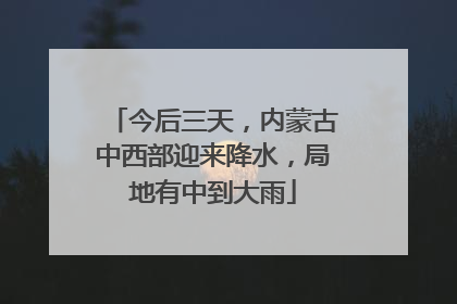 今后三天，内蒙古中西部迎来降水，局地有中到大雨