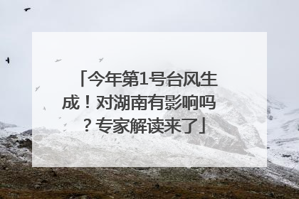 今年第1号台风生成！对湖南有影响吗？专家解读来了