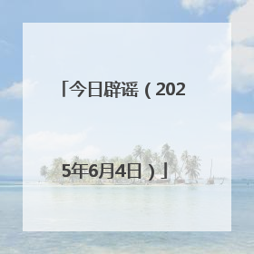 今日辟谣（2025年6月4日）