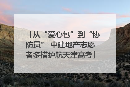 从“爱心包”到“协防员” 中建地产志愿者多措护航天津高考