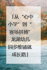 从“心中小学”到“赛场拼搏” 龙湖幼儿园多维铺就成长路