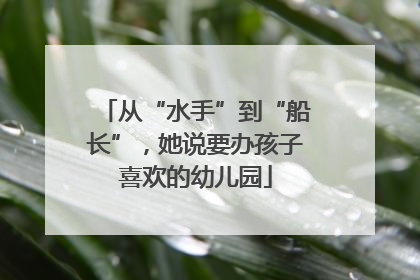 从“水手”到“船长”，她说要办孩子喜欢的幼儿园