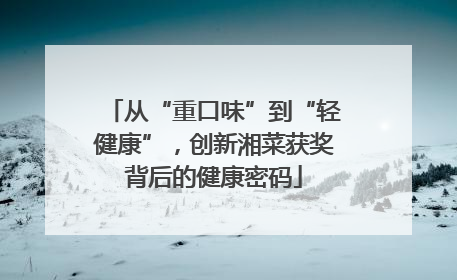 从“重口味”到“轻健康”，创新湘菜获奖背后的健康密码