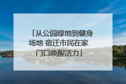 从公园绿地到健身场地 宿迁市民在家门口唤醒活力