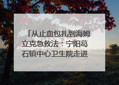 从止血包扎到海姆立克急救法：宁阳葛石镇中心卫生院走进这所中学，让师生get全套救命技能