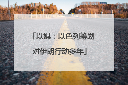 以媒：以色列筹划对伊朗行动多年