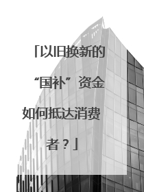 以旧换新的“国补”资金如何抵达消费者？