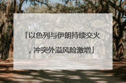 以色列与伊朗持续交火，冲突外溢风险激增