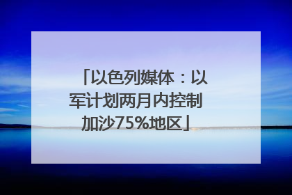 以色列媒体：以军计划两月内控制加沙75%地区