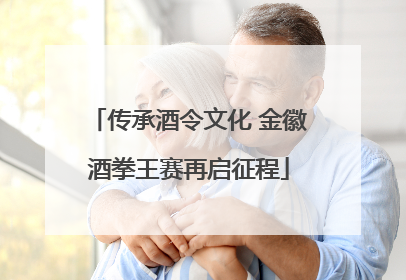 传承酒令文化 金徽酒拳王赛再启征程