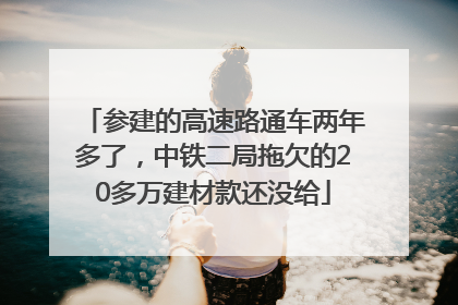 参建的高速路通车两年多了，中铁二局拖欠的20多万建材款还没给