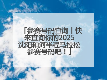 参赛号码查询丨快来查询你的2025沈阳和河半程马拉松参赛号码吧！