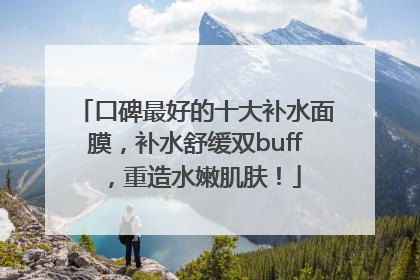 口碑最好的十大补水面膜，补水舒缓双buff，重造水嫩肌肤！