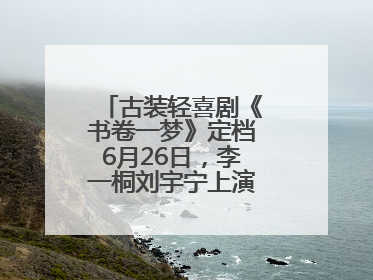 古装轻喜剧《书卷一梦》定档6月26日，李一桐刘宇宁上演觉醒改命之旅