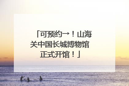 可预约→！山海关中国长城博物馆正式开馆！