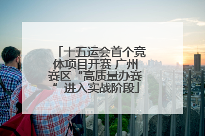十五运会首个竞体项目开赛 广州赛区“高质量办赛”进入实战阶段