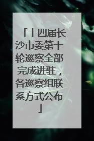 十四届长沙市委第十轮巡察全部完成进驻，各巡察组联系方式公布
