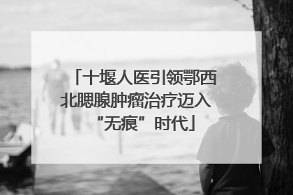 十堰人医引领鄂西北腮腺肿瘤治疗迈入“无痕”时代