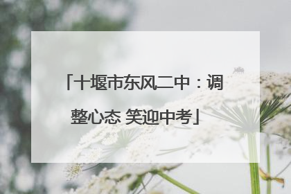 十堰市东风二中：调整心态 笑迎中考