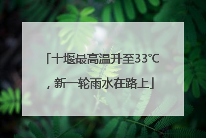 十堰最高温升至33℃，新一轮雨水在路上