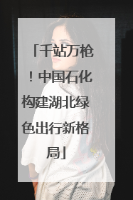 千站万枪！中国石化构建湖北绿色出行新格局