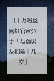 千万粉丝网红官宣分手！与前男友相差十几岁