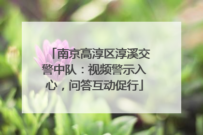 南京高淳区淳溪交警中队：视频警示入心，问答互动促行