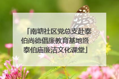南塘社区党总支赴泰伯尚德倡廉教育基地暨泰伯庙廉洁文化课堂