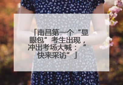 南昌第一个“显眼包”考生出现，冲出考场大喊：“快来采访”