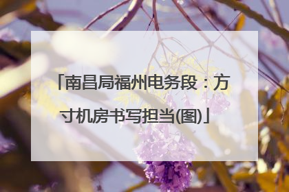 南昌局福州电务段：方寸机房书写担当(图)