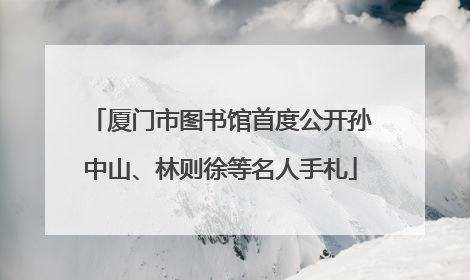 厦门市图书馆首度公开孙中山、林则徐等名人手札