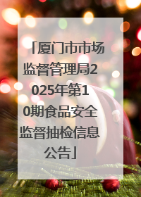 厦门市市场监督管理局2025年第10期食品安全监督抽检信息公告