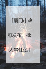 厦门市政府发布一批人事任免
