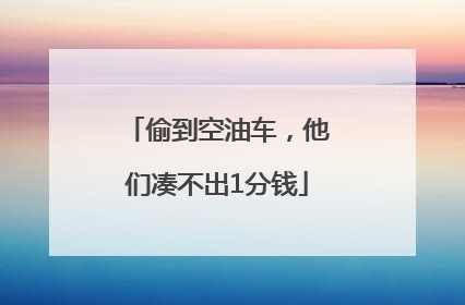 偷到空油车，他们凑不出1分钱