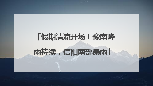 假期清凉开场！豫南降雨持续，信阳南部暴雨
