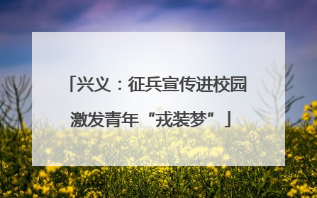 兴义：征兵宣传进校园 激发青年“戎装梦”