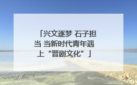 兴文逐梦 石子担当 当新时代青年遇上“晋剧文化”