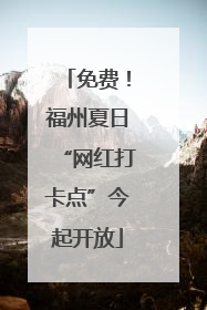 免费！福州夏日“网红打卡点”今起开放
