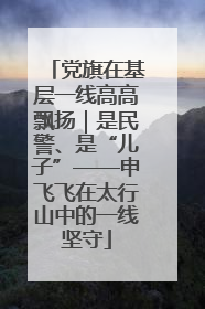 党旗在基层一线高高飘扬｜是民警、是“儿子”——申飞飞在太行山中的一线坚守