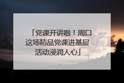 党课开讲啦！周口这场精品党课进基层活动浸润人心