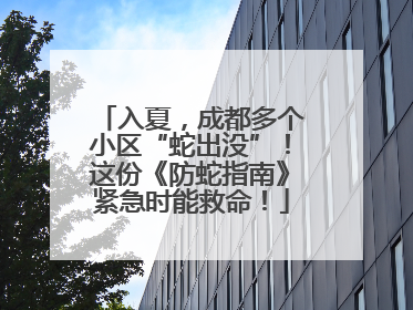 入夏，成都多个小区“蛇出没”！这份《防蛇指南》紧急时能救命！