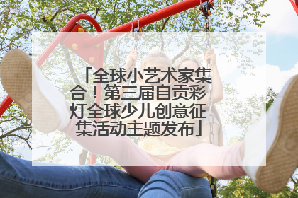 全球小艺术家集合！第三届自贡彩灯全球少儿创意征集活动主题发布