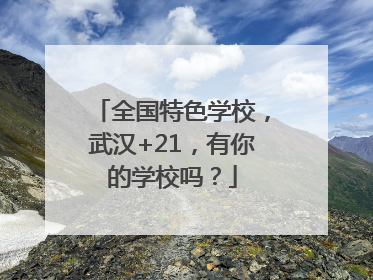 全国特色学校，武汉+21，有你的学校吗？