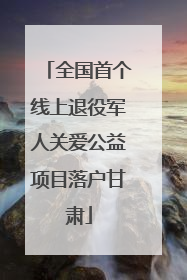 全国首个线上退役军人关爱公益项目落户甘肃