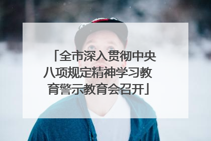 全市深入贯彻中央八项规定精神学习教育警示教育会召开