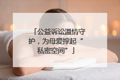 公益诉讼温情守护，为母爱撑起“私密空间”