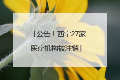 公告！西宁27家医疗机构被注销
