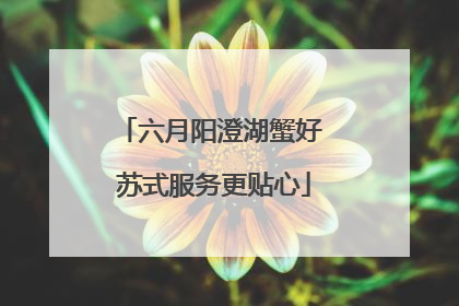 六月阳澄湖蟹好 苏式服务更贴心