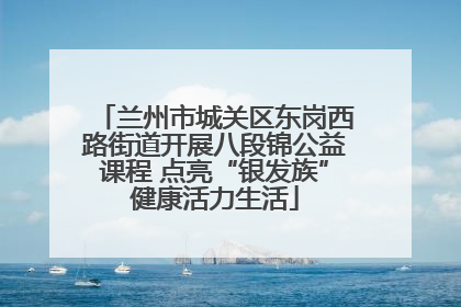 兰州市城关区东岗西路街道开展八段锦公益课程 点亮“银发族”健康活力生活